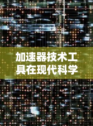 加速器技术工具在现代科学和工业生产中扮演着重要角色，它们帮助设计、模拟和优化高精度光学设备。以下是对这些工具的详细总结