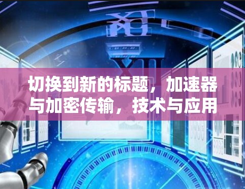 切换到新的标题，加速器与加密传输，技术与应用的融合
