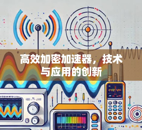 高效加密加速器,技术与应用的创新