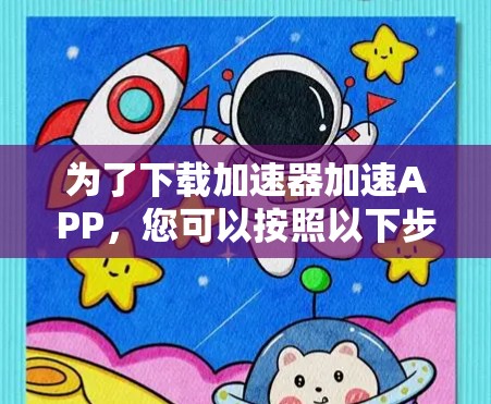 为了下载加速器加速APP，您可以按照以下步骤操作