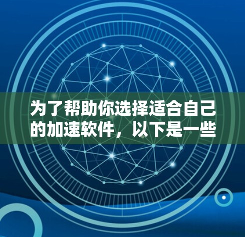 为了帮助你选择适合自己的加速软件，以下是一些步骤和建议