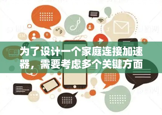 为了设计一个家庭连接加速器，需要考虑多个关键方面，以确保其高效、可靠和用户友好的特性。以下是一个详细的方案设计