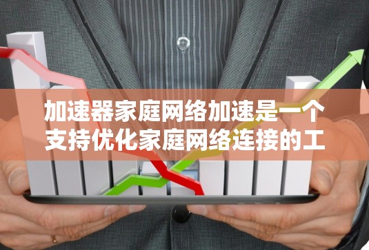 加速器家庭网络加速是一个支持优化家庭网络连接的工具，帮助用户提升网络性能。以下是详细的步骤指南