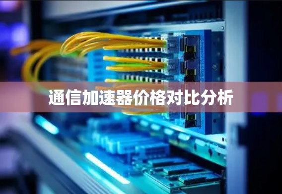 通信加速器价格对比分析