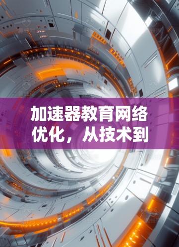 加速器教育网络优化,从技术到教育的未来