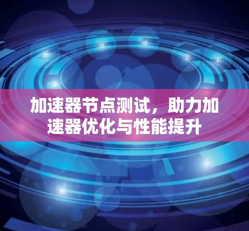 加速器节点测试,助力加速器优化与性能提升