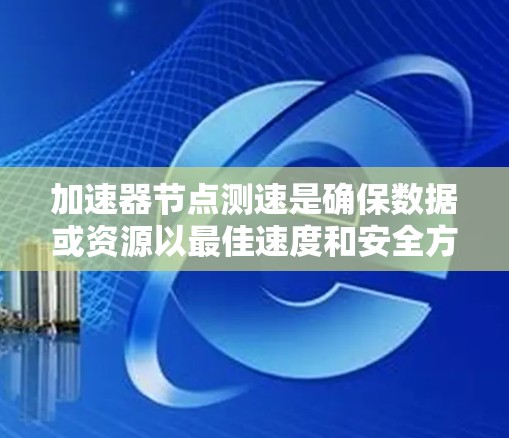 加速器节点测速是确保数据或资源以最佳速度和安全方式到达目标节点的关键步骤。以下是一个分步骤的解决方案