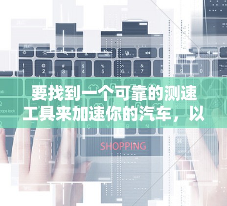 要找到一个可靠的测速工具来加速你的汽车，以下是一步步的建议