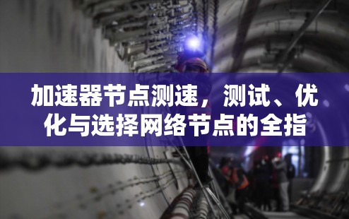 加速器节点测速,测试、优化与选择网络节点的全指南