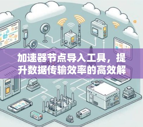 加速器节点导入工具,提升数据传输效率的高效解决方案