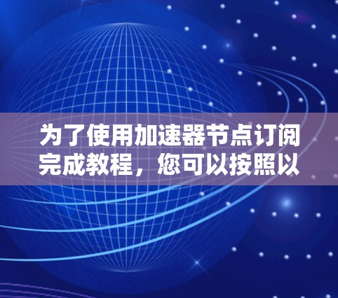 为了使用加速器节点订阅完成教程，您可以按照以下步骤操作