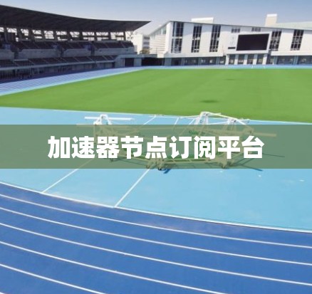 加速器节点订阅平台