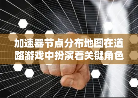加速器节点分布地图在道路游戏中扮演着关键角色,通过优化道路结构、减少延迟和资源消耗,提升游戏性能。以下是关于加速器节点分布地图的详细总结