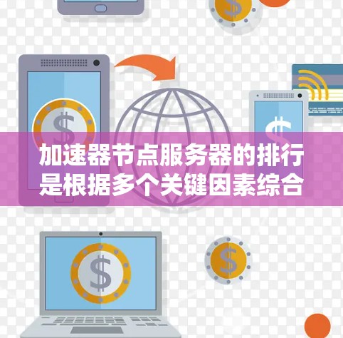 加速器节点服务器的排行是根据多个关键因素综合评估的,以下是对这些排位标准的详细解释