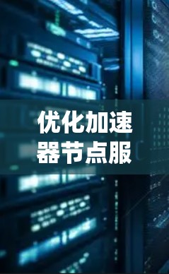 优化加速器节点服务器是一个系统性工程,涉及多个层面的优化。以下是一个有条理的优化步骤指南,帮助您有效提升服务器性能