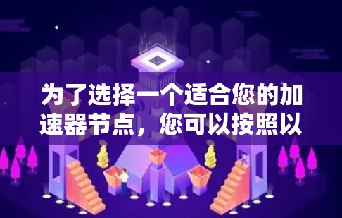 为了选择一个适合您的加速器节点,您可以按照以下步骤进行