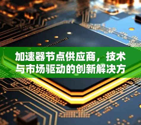 加速器节点供应商,技术与市场驱动的创新解决方案