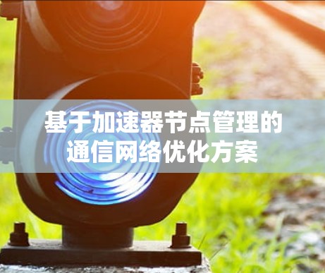 基于加速器节点管理的通信网络优化方案