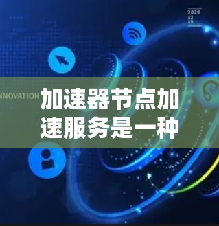 加速器节点加速服务是一种利用特定硬件设备,如GPU(加速节点)以提升计算机在处理文件或数据任务时的效率的技术。以下是对该服务的详细分析