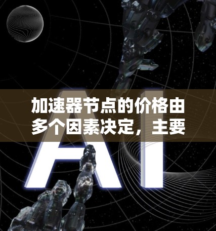 加速器节点的价格由多个因素决定,主要包括硬件成本、软件开发成本、维护成本和附加功能费用。以下是对加速器节点价格的详细分析和总结