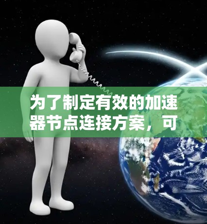 为了制定有效的加速器节点连接方案，可以按照以下步骤进行