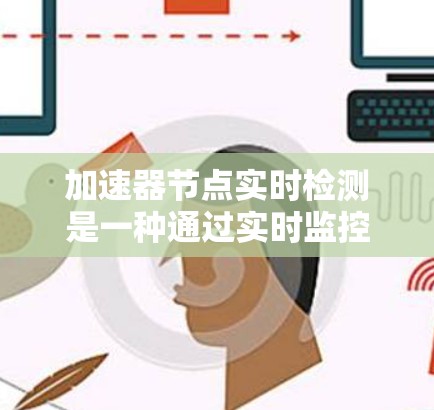 加速器节点实时检测是一种通过实时监控加速器节点（如GPU或CPU）的性能，以优化资源利用和提高计算效率的技术。以下是对该主题的详细总结和解释