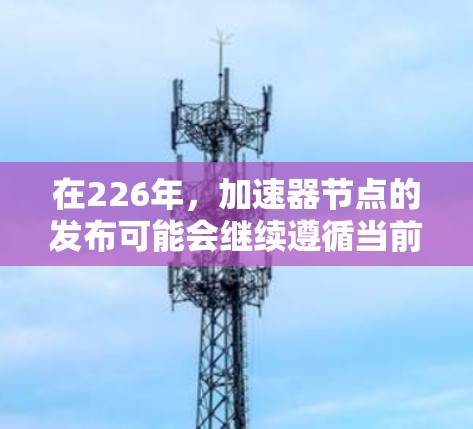 在226年，加速器节点的发布可能会继续遵循当前的趋势，特别是NVIDIA和AMD的加速器系列。以下是一些推荐的加速器节点及其特点，供参考
