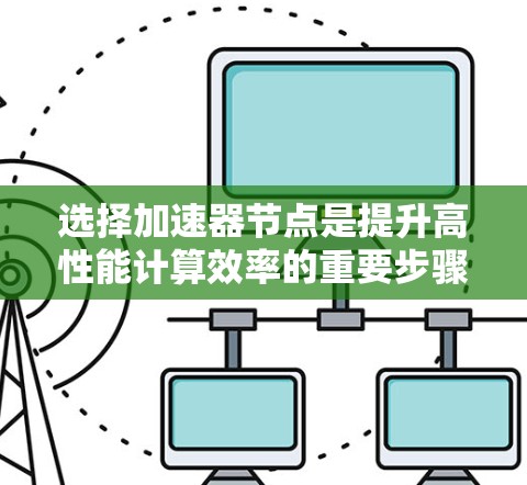 选择加速器节点是提升高性能计算效率的重要步骤。以下是一些综合考虑的因素和建议