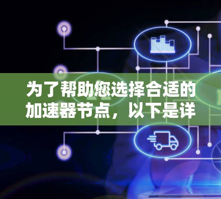 为了帮助您选择合适的加速器节点,以下是详细的指导步骤和注意事项