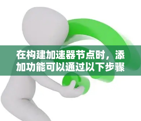 在构建加速器节点时,添加功能可以通过以下步骤进行