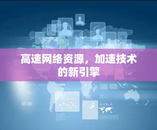 高速网络资源,加速技术的新引擎