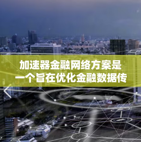 加速器金融网络方案是一个旨在优化金融数据传输和处理的网络架构设计，旨在提升金融系统的效率和安全性。以下是对该方案的详细分析