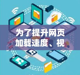 为了提升网页加载速度、视频流畅度或减少网络流量，推荐以下几个加速器软件，供您参考