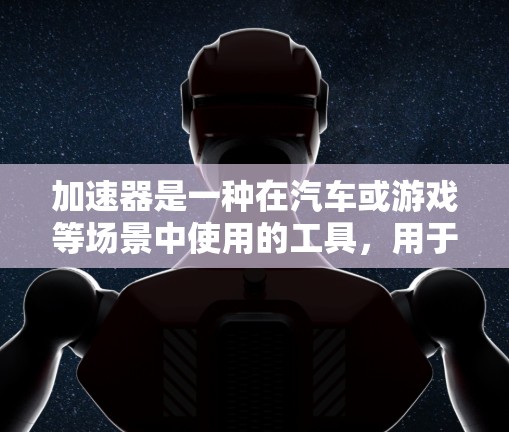 加速器是一种在汽车或游戏等场景中使用的工具，用于管理车辆数据或提升速度。以下是一些关于加速器的精选体验和使用方法