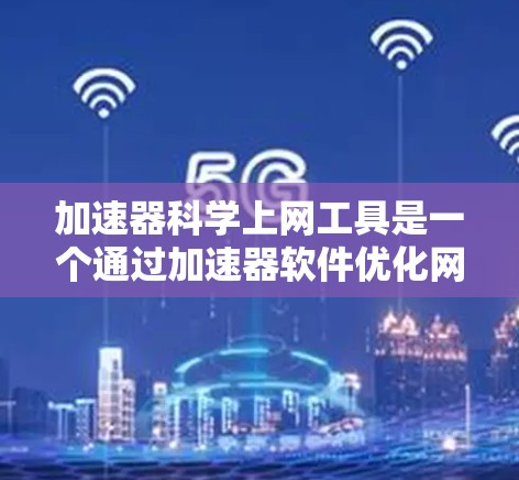 加速器科学上网工具是一个通过加速器软件优化网页访问或处理科学计算任务的工具。它可能分为两种类型，网页加载速度加速器和科学计算加速器