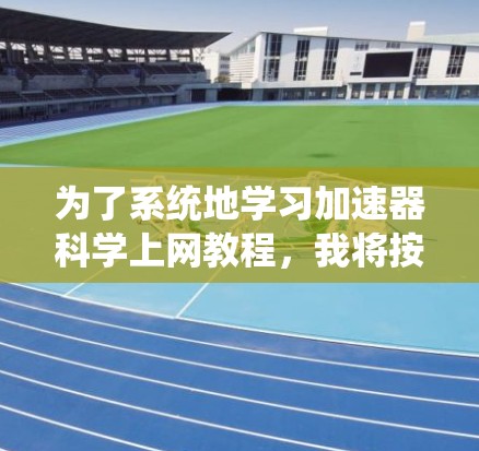 为了系统地学习加速器科学上网教程，我将按照以下步骤进行规划和学习