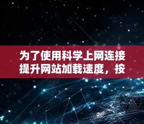 为了使用<strong>科学上网</strong>连接提升网站加载速度，按照以下步骤操作