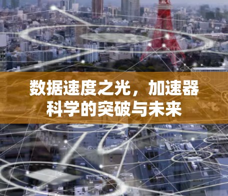 数据速度之光,加速器科学的突破与未来 数据速度之光,加速器科学的突破与未来