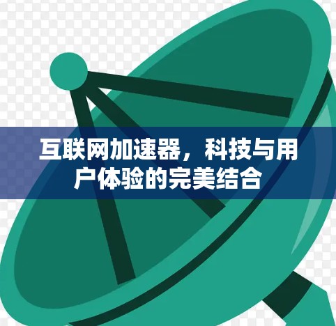 互联网加速器，科技与用户体验的完美结合