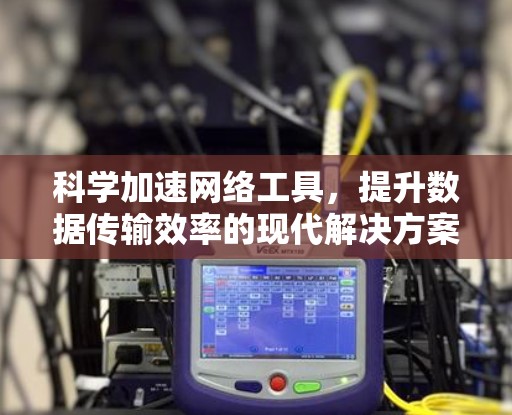 科学加速网络工具，提升数据传输效率的现代解决方案