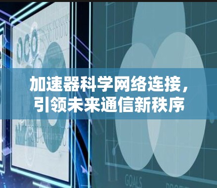 加速器科学网络连接，引领未来通信新秩序