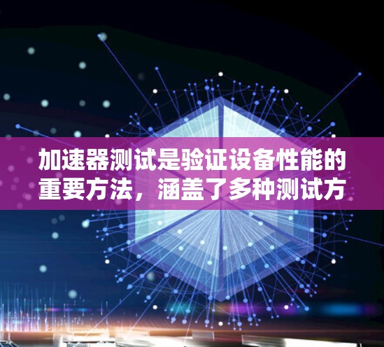 加速器测试是验证设备性能的重要方法，涵盖了多种测试方式。以下是详细的步骤和方法