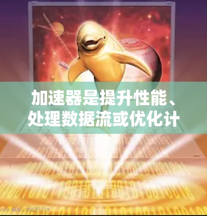 加速器是提升性能、处理数据流或优化计算能力的工具，广泛应用于游戏开发、数据处理、实时监控等场景。以下是一些可靠品牌和类型的加速器推荐，供您参考