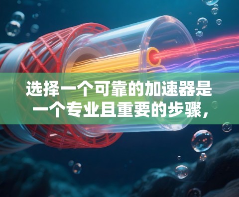 选择一个可靠的加速器是一个专业且重要的步骤，以确保硬件性能和软件开发的高效性。以下是对如何选择可靠加速器的总结和建议