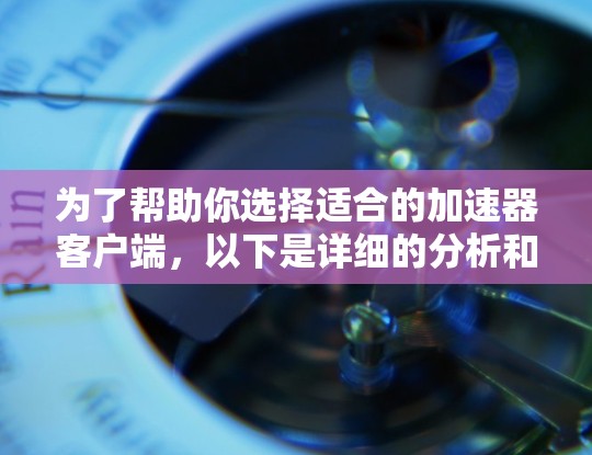 为了帮助你选择适合的加速器客户端，以下是详细的分析和推荐