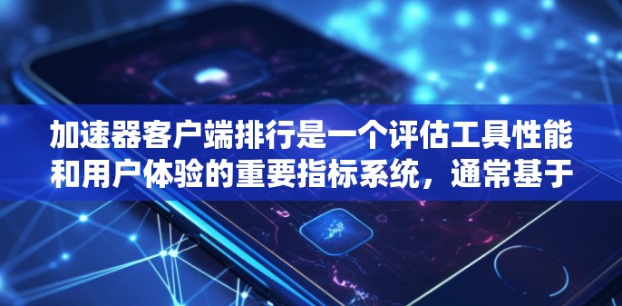 加速器客户端排行是一个评估工具性能和用户体验的重要指标系统，通常基于多个指标如下载速度、稳定性、响应时间等。以下是关于加速器客户端排行的详细指南