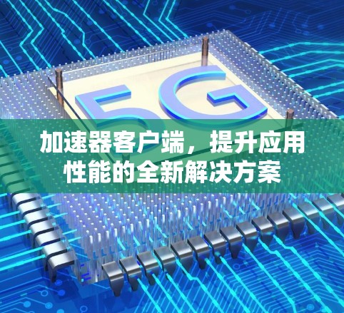加速器客户端，提升应用性能的全新解决方案