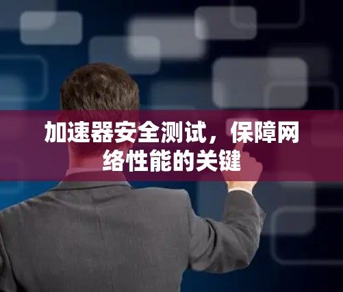 加速器安全测试，保障网络性能的关键