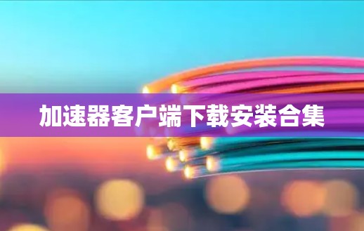 加速器客户端下载安装合集