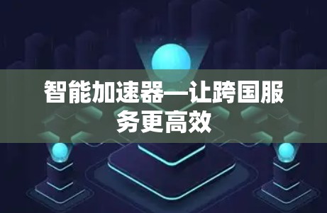 智能加速器—让跨国服务更高效